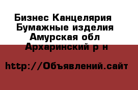 Бизнес Канцелярия - Бумажные изделия. Амурская обл.,Архаринский р-н